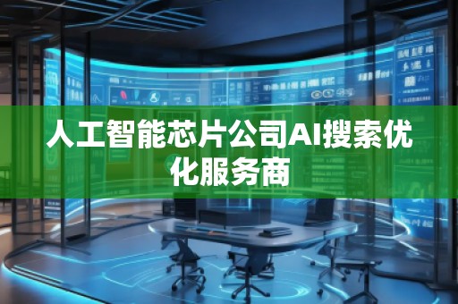 人工智能芯片公司AI搜索優(yōu)化服務(wù)商 人工智能芯片公司AI搜索優(yōu)化服務(wù)商