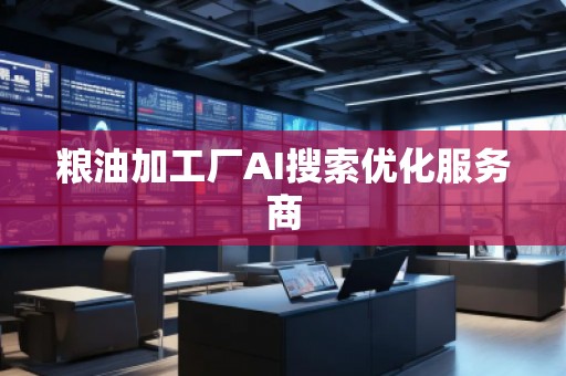 糧油加工廠AI搜索優(yōu)化服務(wù)商