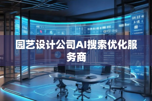 園藝設(shè)計(jì)公司AI搜索優(yōu)化服務(wù)商