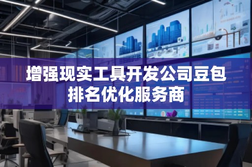 增強(qiáng)現(xiàn)實(shí)工具開發(fā)公司豆包排名優(yōu)化服務(wù)商