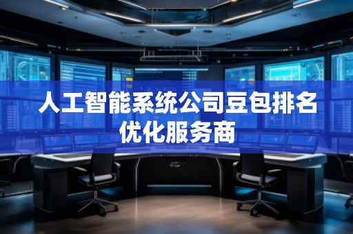 人工智能系統(tǒng)公司豆包排名優(yōu)化服務(wù)商
