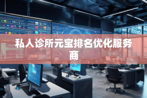私人診所元寶排名優(yōu)化服務(wù)商