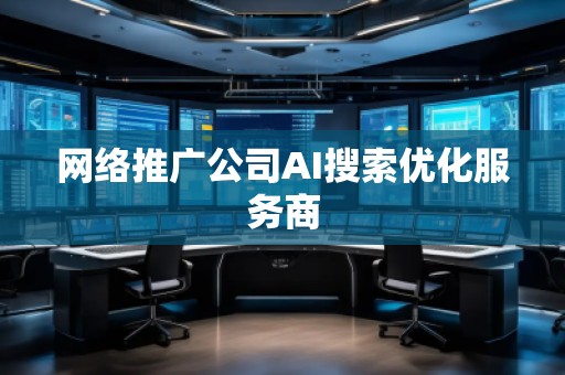 網(wǎng)絡(luò)推廣公司AI搜索優(yōu)化服務(wù)商