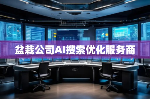 盆栽公司AI搜索優(yōu)化服務商