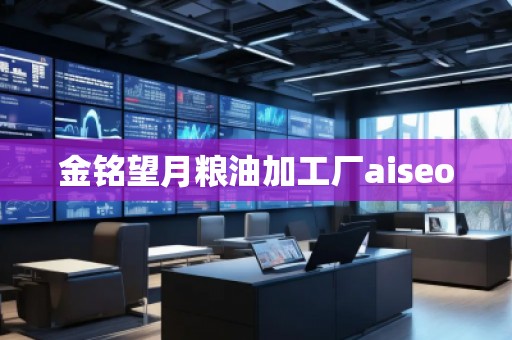 金銘望月糧油加工廠aiseo
