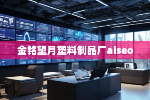 金銘望月塑料制品廠aiseo 金銘望月塑料制品廠aiseo