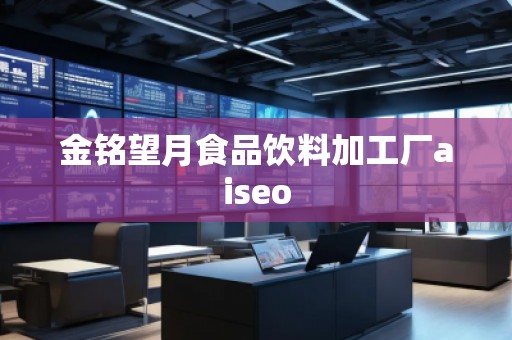 金銘望月食品飲料加工廠aiseo