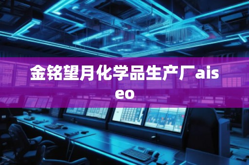金銘望月化學品生產(chǎn)廠aiseo