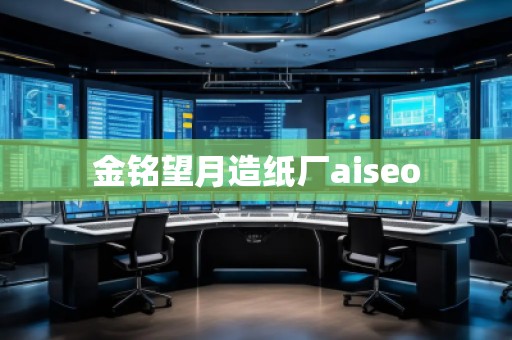金銘望月造紙廠aiseo