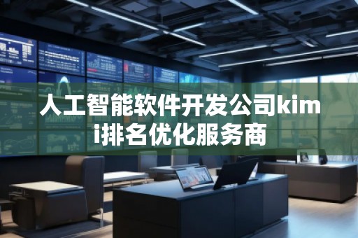 人工智能軟件開(kāi)發(fā)公司kimi排名優(yōu)化服務(wù)商