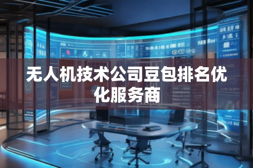 無人機(jī)技術(shù)公司豆包排名優(yōu)化服務(wù)商