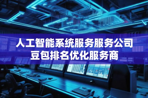 人工智能系統(tǒng)服務(wù)服務(wù)公司豆包排名優(yōu)化服務(wù)商