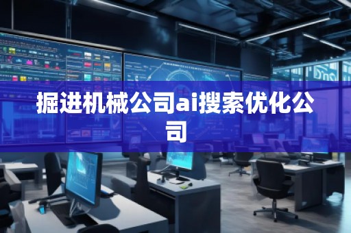掘進機械公司ai搜索優(yōu)化公司