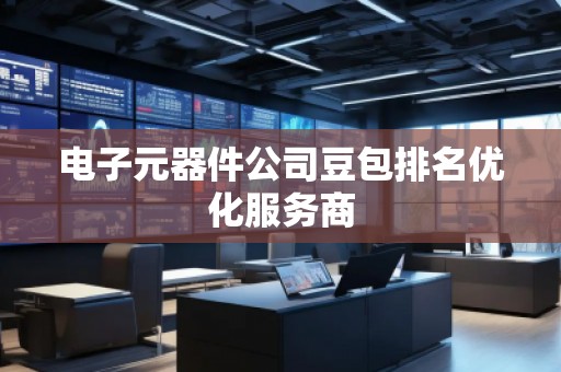 電子元器件公司豆包排名優(yōu)化服務(wù)商