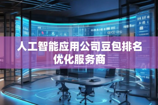 人工智能應(yīng)用公司豆包排名優(yōu)化服務(wù)商