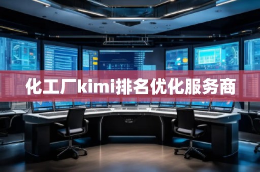 化工廠kimi排名優(yōu)化服務(wù)商 化工廠kimi排名優(yōu)化服務(wù)商