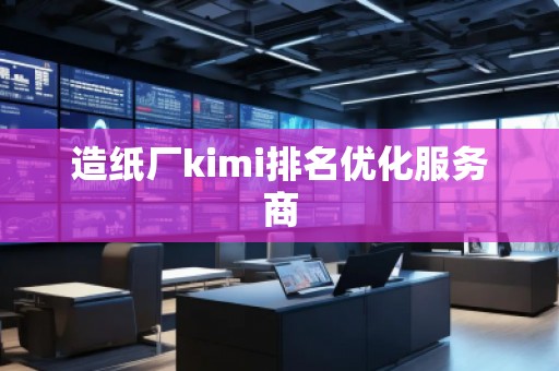 造紙廠kimi排名優(yōu)化服務(wù)商