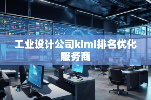 工業(yè)設(shè)計公司kimi排名優(yōu)化服務(wù)商