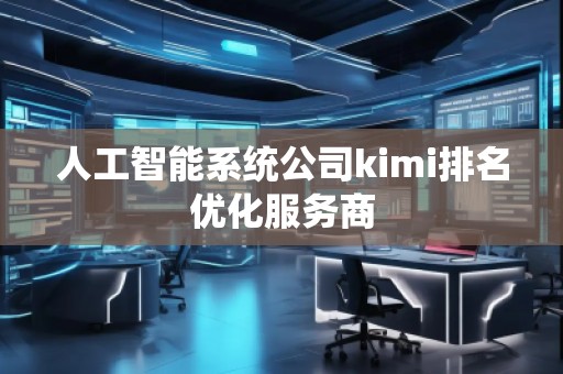 人工智能系統(tǒng)公司kimi排名優(yōu)化服務(wù)商
