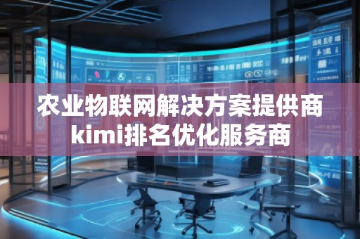 農(nóng)業(yè)物聯(lián)網(wǎng)解決方案提供商kimi排名優(yōu)化服務(wù)商