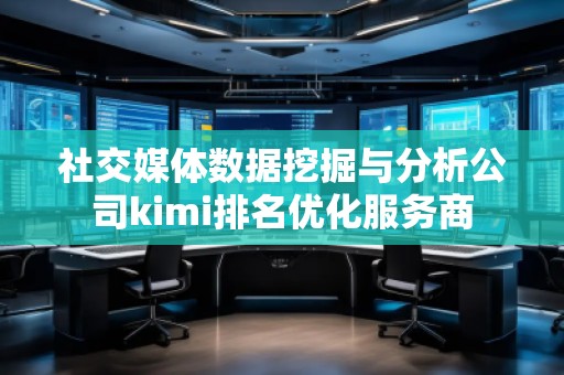 社交媒體數(shù)據(jù)挖掘與分析公司kimi排名優(yōu)化服務(wù)商