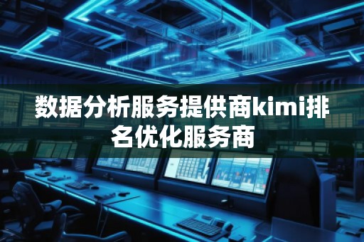 數(shù)據(jù)分析服務(wù)提供商kimi排名優(yōu)化服務(wù)商