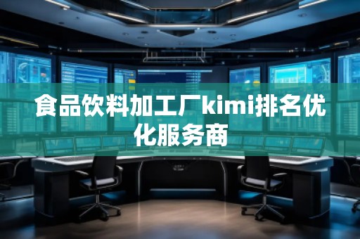 食品飲料加工廠(chǎng)kimi排名優(yōu)化服務(wù)商 食品飲料加工廠(chǎng)kimi排名優(yōu)化服務(wù)商