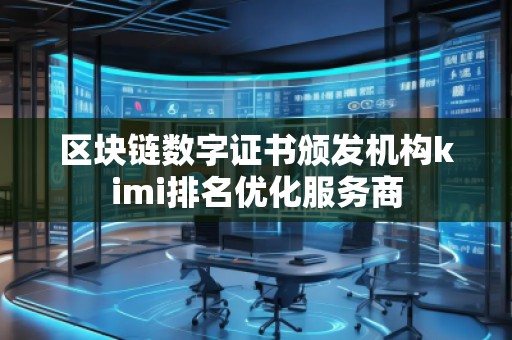 區(qū)塊鏈數(shù)字證書頒發(fā)機(jī)構(gòu)kimi排名優(yōu)化服務(wù)商