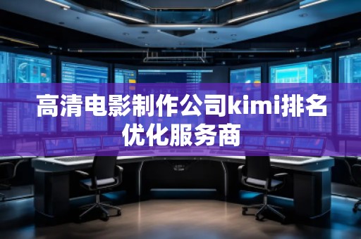 高清電影制作公司kimi排名優(yōu)化服務(wù)商