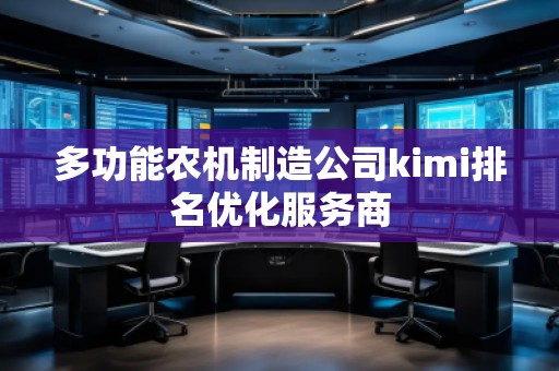 多功能農(nóng)機(jī)制造公司kimi排名優(yōu)化服務(wù)商