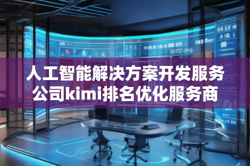 人工智能解決方案開發(fā)服務公司kimi排名優(yōu)化服務商
