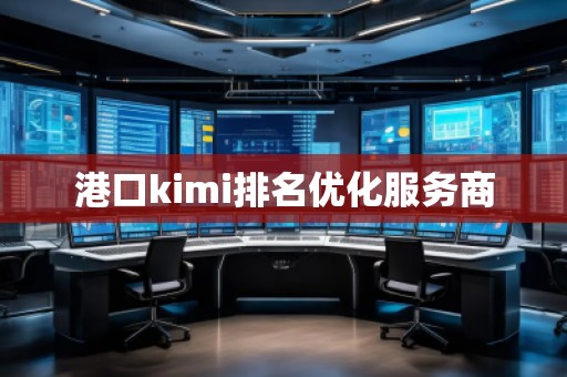 港口kimi排名優(yōu)化服務(wù)商