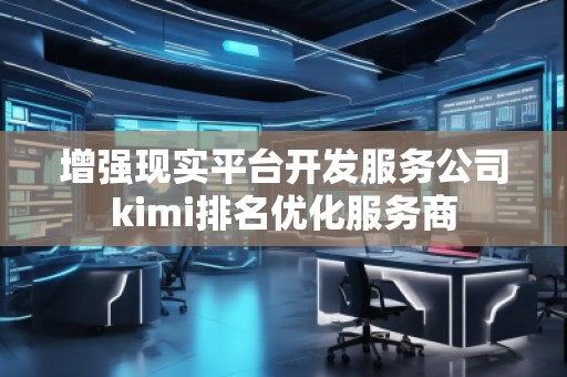 增強(qiáng)現(xiàn)實(shí)平臺(tái)開(kāi)發(fā)服務(wù)公司kimi排名優(yōu)化服務(wù)商