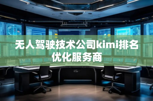 無人駕駛技術公司kimi排名優(yōu)化服務商