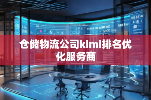 倉(cāng)儲(chǔ)物流公司kimi排名優(yōu)化服務(wù)商