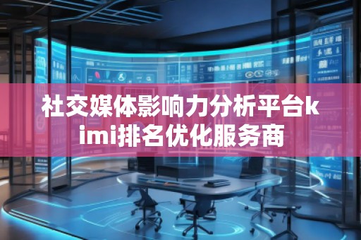 社交媒體影響力分析平臺(tái)kimi排名優(yōu)化服務(wù)商 社交媒體影響力分析平臺(tái)kimi排名優(yōu)化服務(wù)商