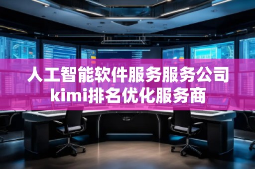 人工智能軟件服務(wù)服務(wù)公司kimi排名優(yōu)化服務(wù)商