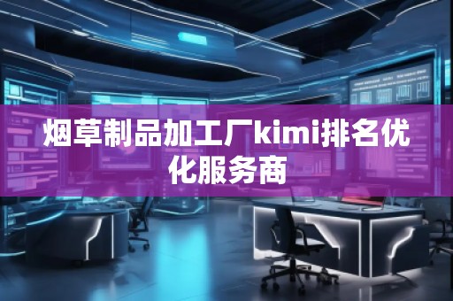 煙草制品加工廠kimi排名優(yōu)化服務(wù)商
