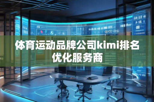 體育運動品牌公司kimi排名優(yōu)化服務(wù)商 體育運動品牌公司kimi排名優(yōu)化服務(wù)商