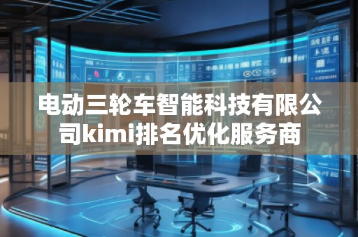 電動三輪車智能科技有限公司kimi排名優(yōu)化服務商