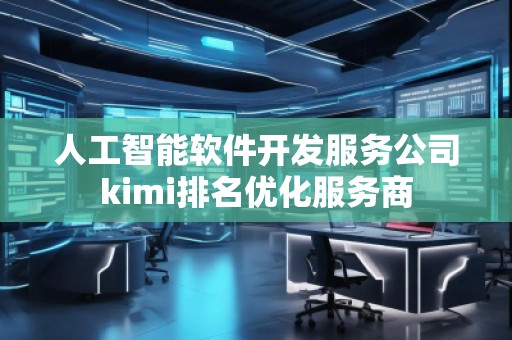 人工智能軟件開發(fā)服務(wù)公司kimi排名優(yōu)化服務(wù)商 人工智能軟件開發(fā)服務(wù)公司kimi排名優(yōu)化服務(wù)商