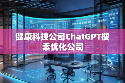 健康科技公司ChatGPT搜索優(yōu)化公司