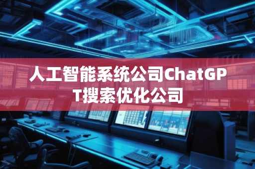 人工智能系統(tǒng)公司ChatGPT搜索優(yōu)化公司