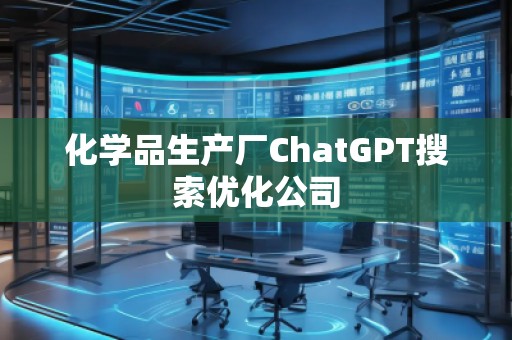 化學(xué)品生產(chǎn)廠ChatGPT搜索優(yōu)化公司