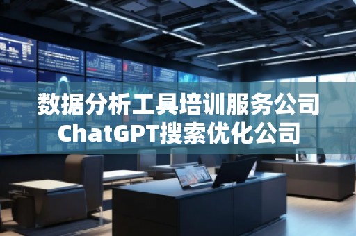 數(shù)據(jù)分析工具培訓服務公司ChatGPT搜索優(yōu)化公司