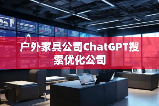 戶(hù)外家具公司ChatGPT搜索優(yōu)化公司