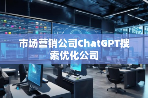 市場營銷公司ChatGPT搜索優(yōu)化公司