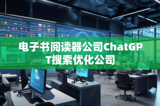 電子書閱讀器公司ChatGPT搜索優(yōu)化公司