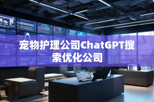 寵物護理公司ChatGPT搜索優(yōu)化公司