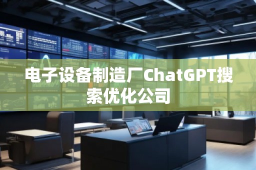 電子設(shè)備制造廠ChatGPT搜索優(yōu)化公司